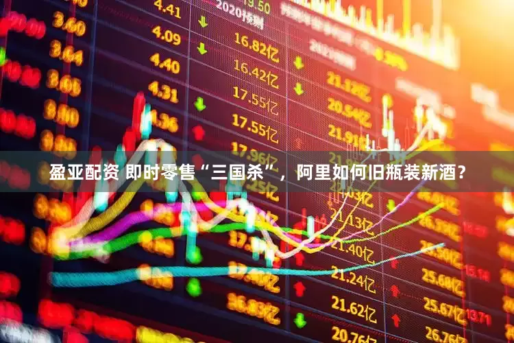 盈亚配资 即时零售“三国杀”，阿里如何旧瓶装新酒？