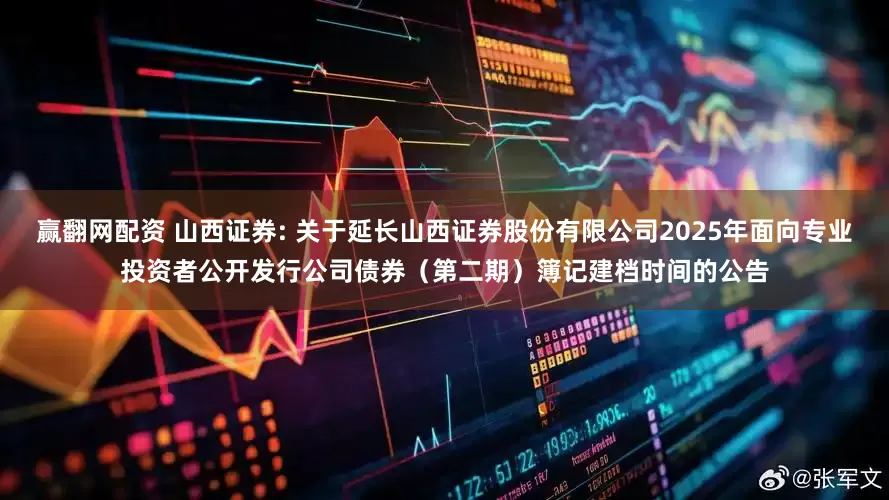 赢翻网配资 山西证券: 关于延长山西证券股份有限公司2025年面向专业投资者公开发行公司债券（第二期）簿记建档时间的公告