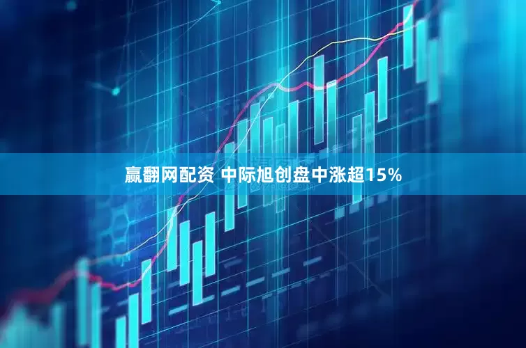 赢翻网配资 中际旭创盘中涨超15%