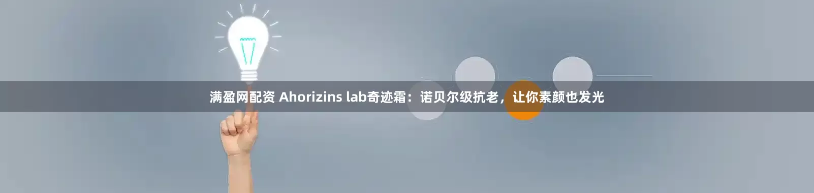 满盈网配资 Ahorizins lab奇迹霜：诺贝尔级抗老，让你素颜也发光