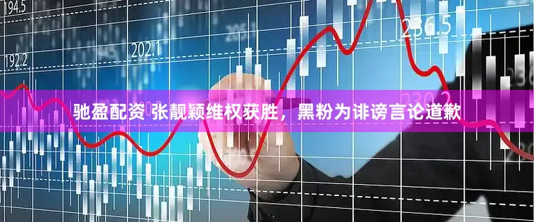 驰盈配资 张靓颖维权获胜，黑粉为诽谤言论道歉